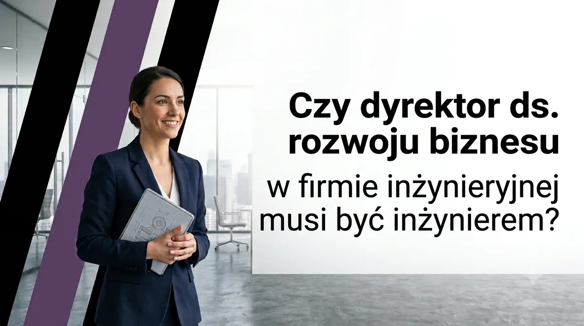 Czy dyrektor ds. rozwoju biznesu w firmie inżynieryjnej musi być inżynierem?