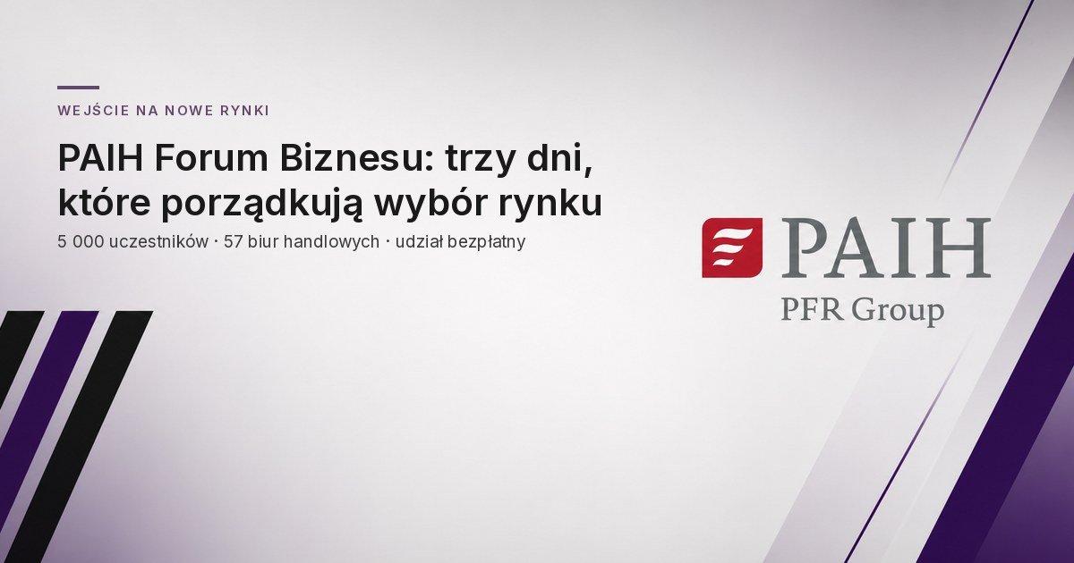PAIH Forum Biznesu: trzy dni, które porządkują wybór rynku zagranicznego